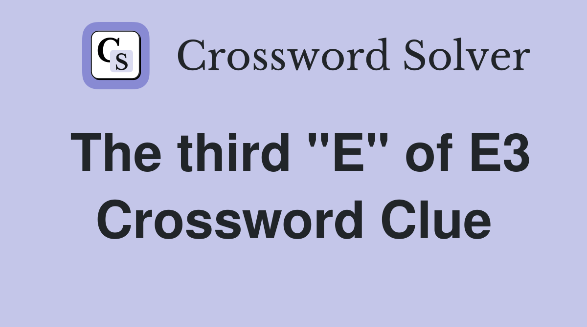 The third "E" of E3 Crossword Clue