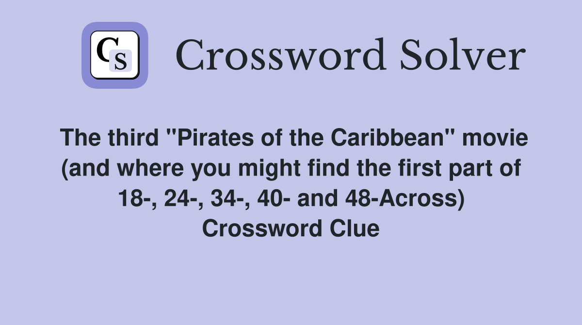 The third "Pirates of the Caribbean" movie (and where you might find the first part of 18-, 24-, 34-, 40- and 48-Across) Crossword Clue