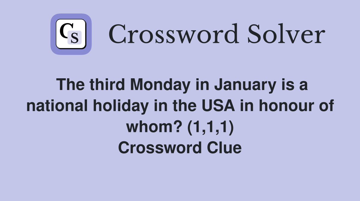 The third Monday in January is a national holiday in the USA in honour of whom? (1,1,1) Crossword Clue