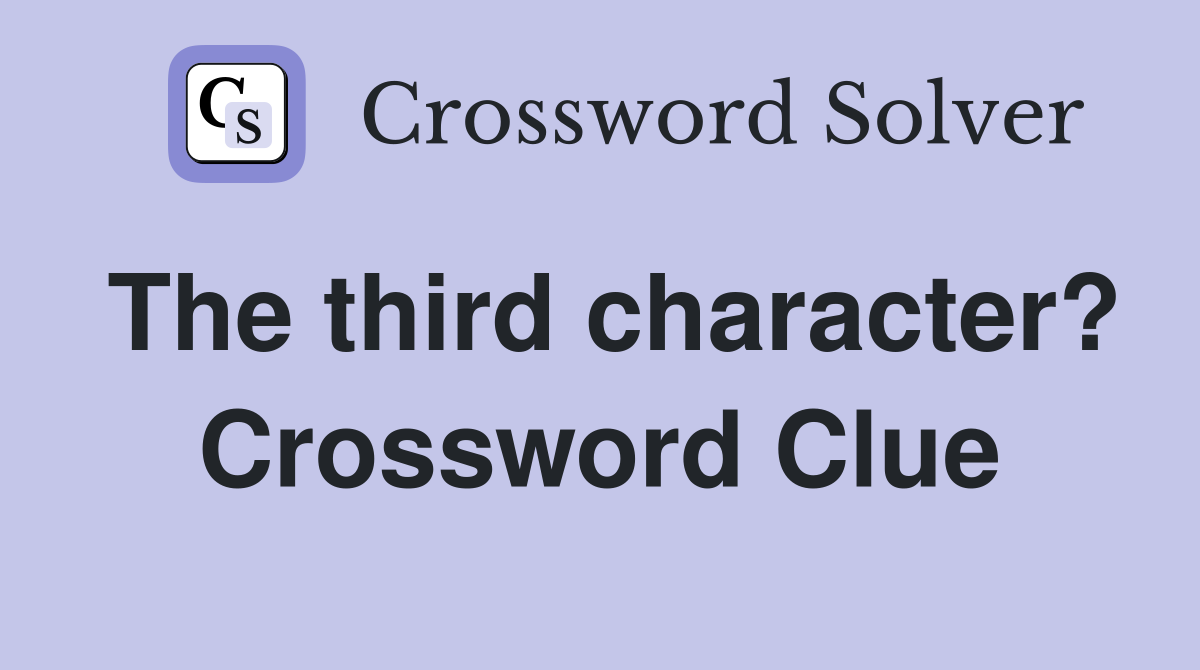 The third character? Crossword Clue