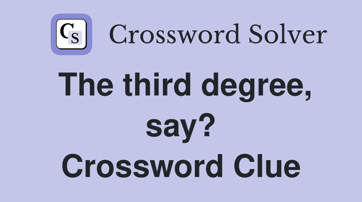 The third degree, say? Crossword Clue