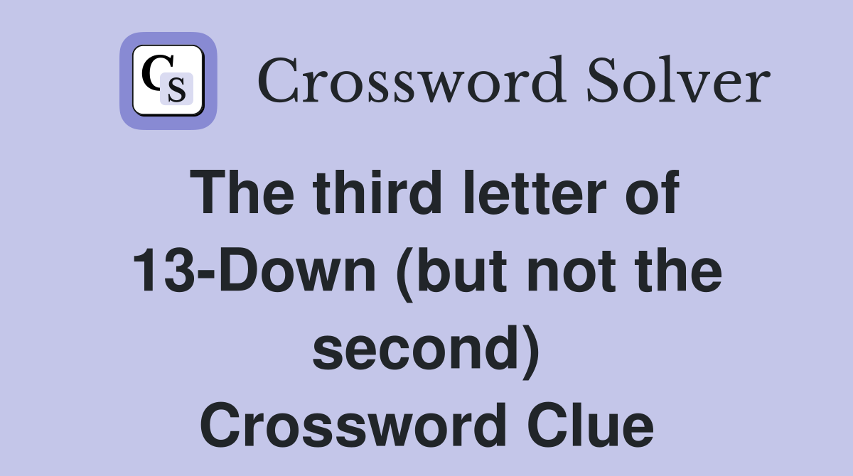 The third letter of 13-Down (but not the second) Crossword Clue