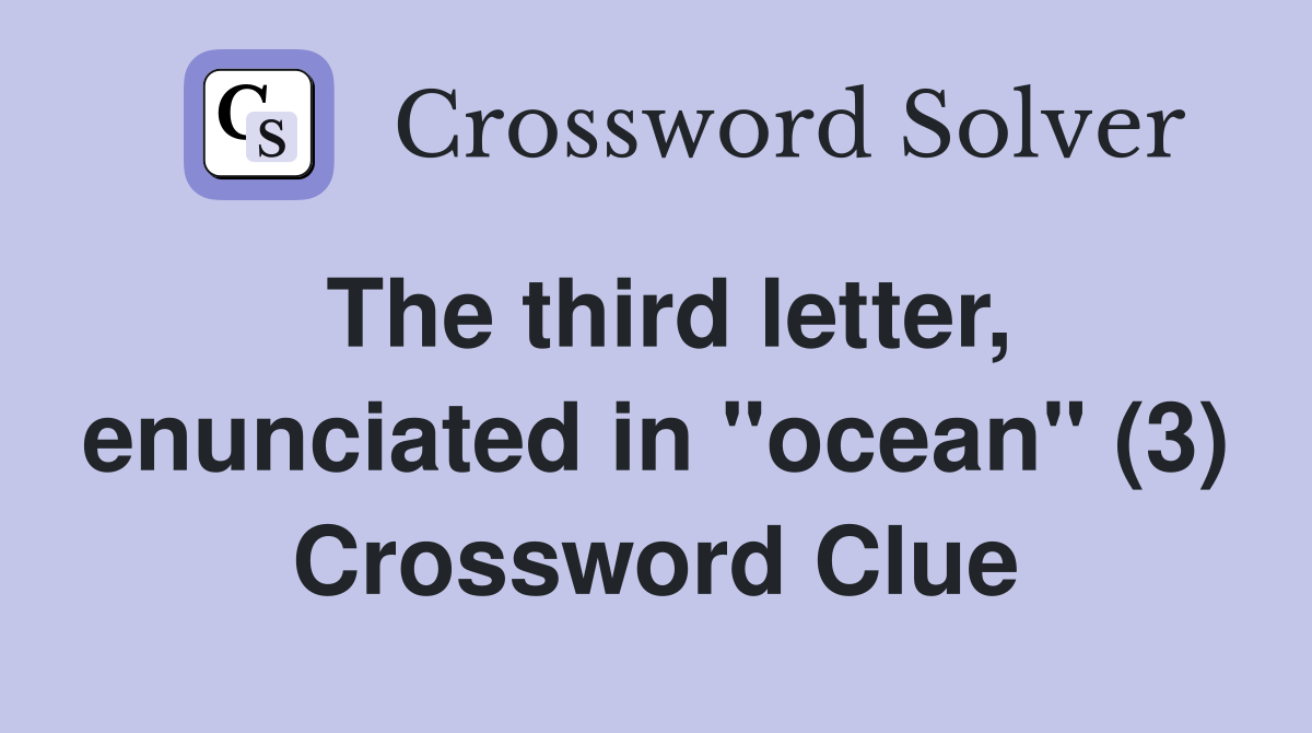 The third letter, enunciated in "ocean" (3) Crossword Clue