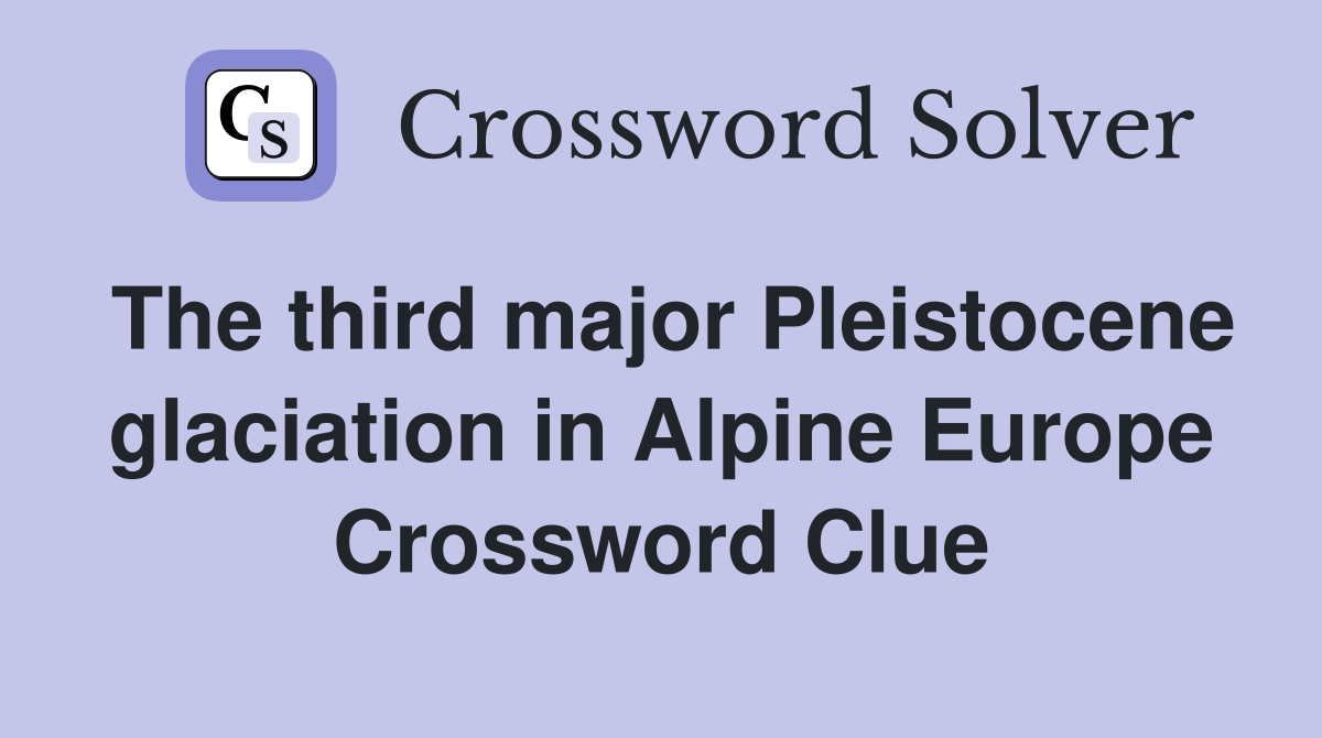 The third major Pleistocene glaciation in Alpine Europe Crossword Clue