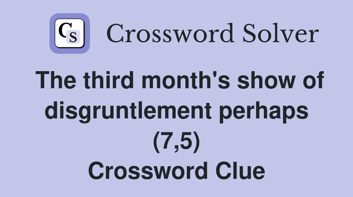 The third month's show of disgruntlement perhaps (7,5) Crossword Clue