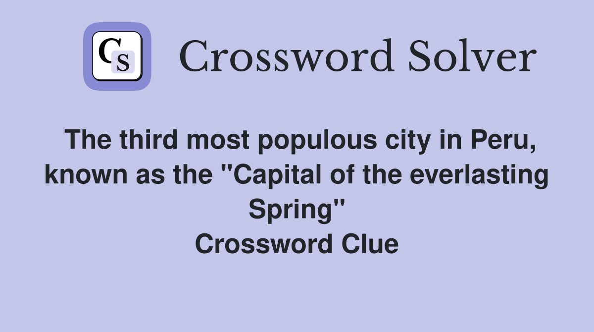 The third most populous city in Peru, known as the "Capital of the everlasting Spring" Crossword Clue