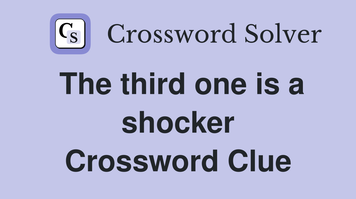 The third one is a shocker Crossword Clue