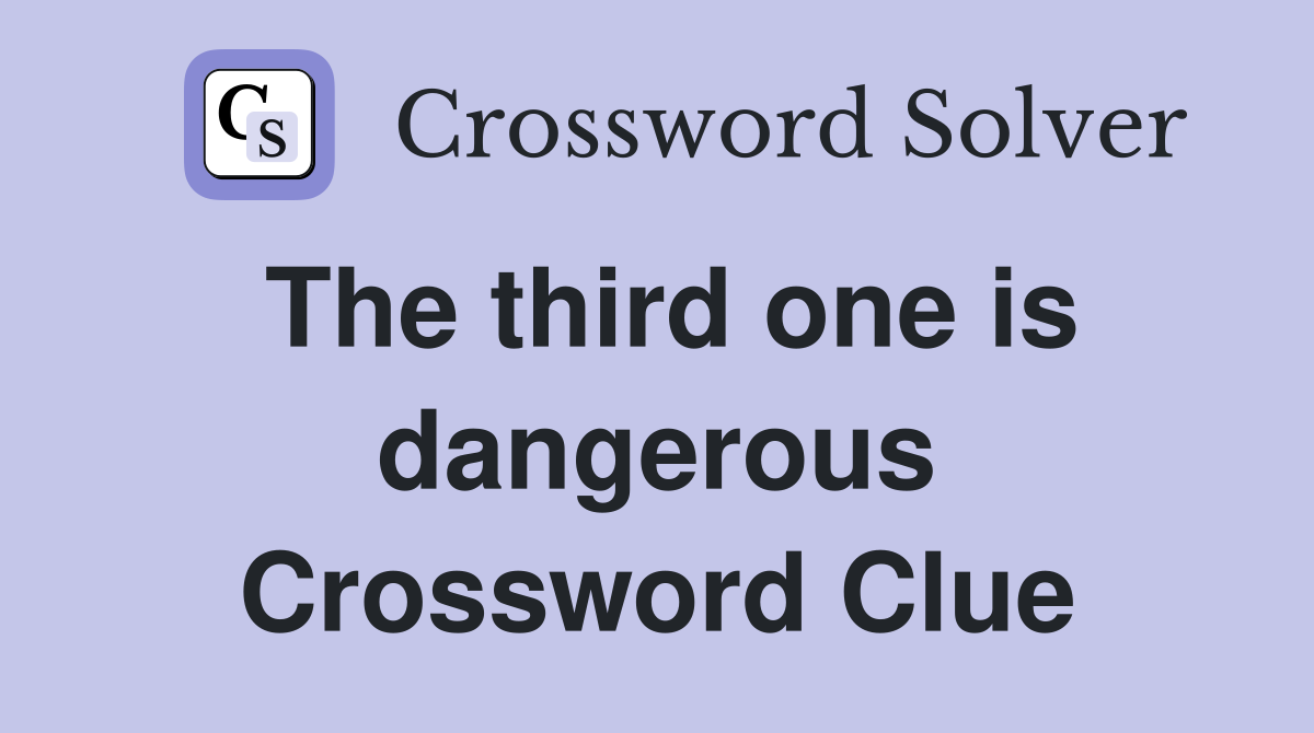 The third one is dangerous Crossword Clue