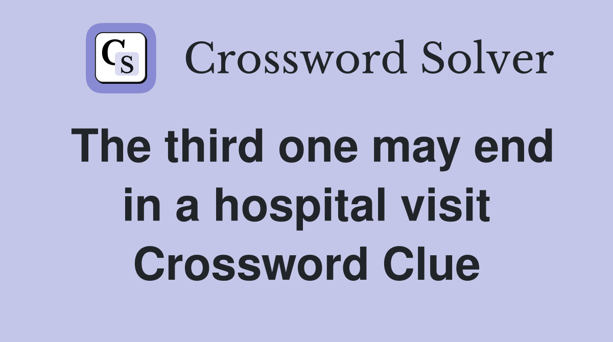 The third one may end in a hospital visit Crossword Clue