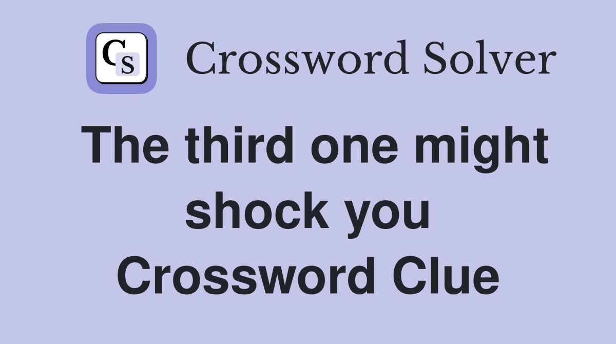 The third one might shock you Crossword Clue