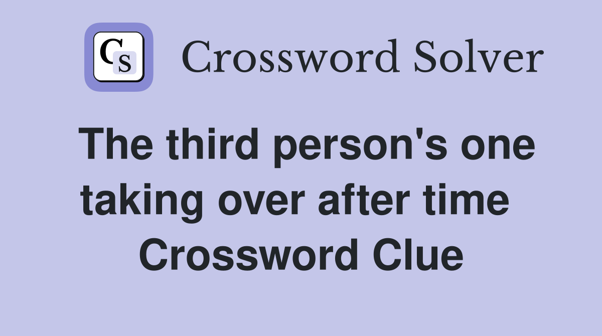 The third person's one taking over after time  Crossword Clue
