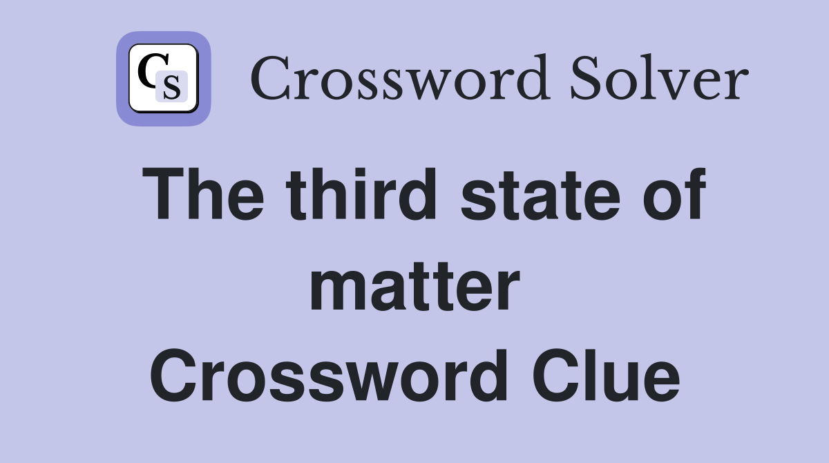 The third state of matter Crossword Clue