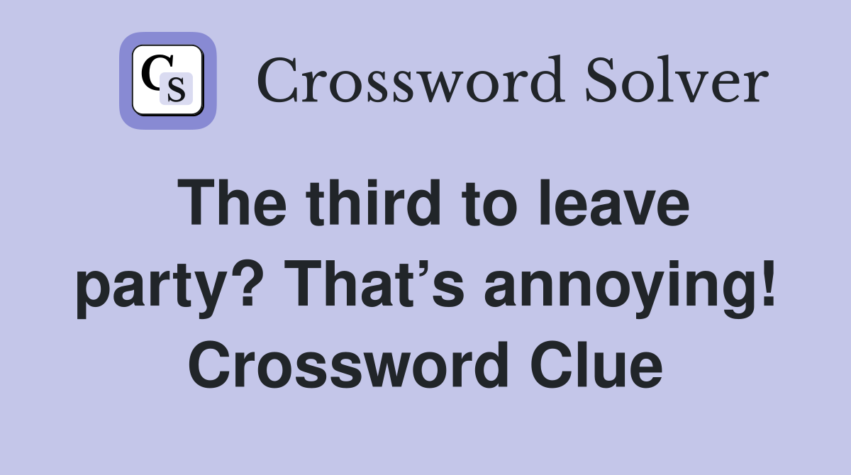 The third to leave party? That’s annoying! Crossword Clue