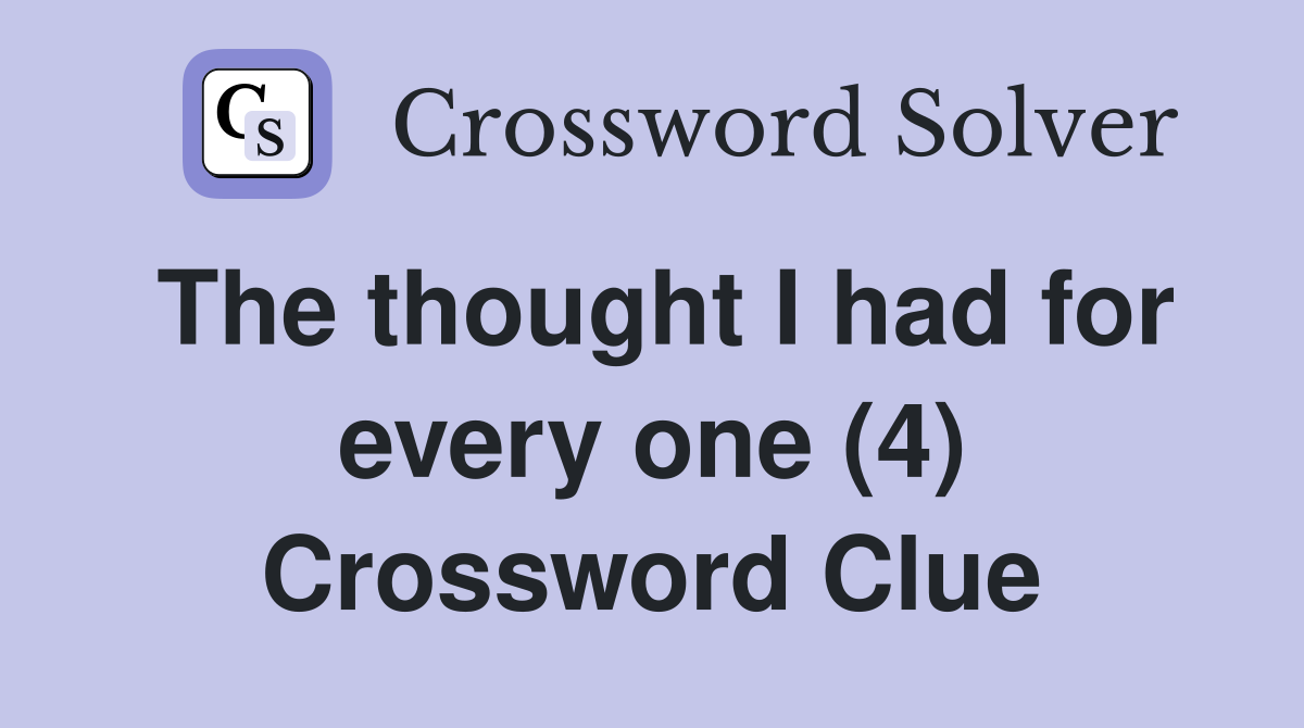 The thought I had for every one (4) Crossword Clue