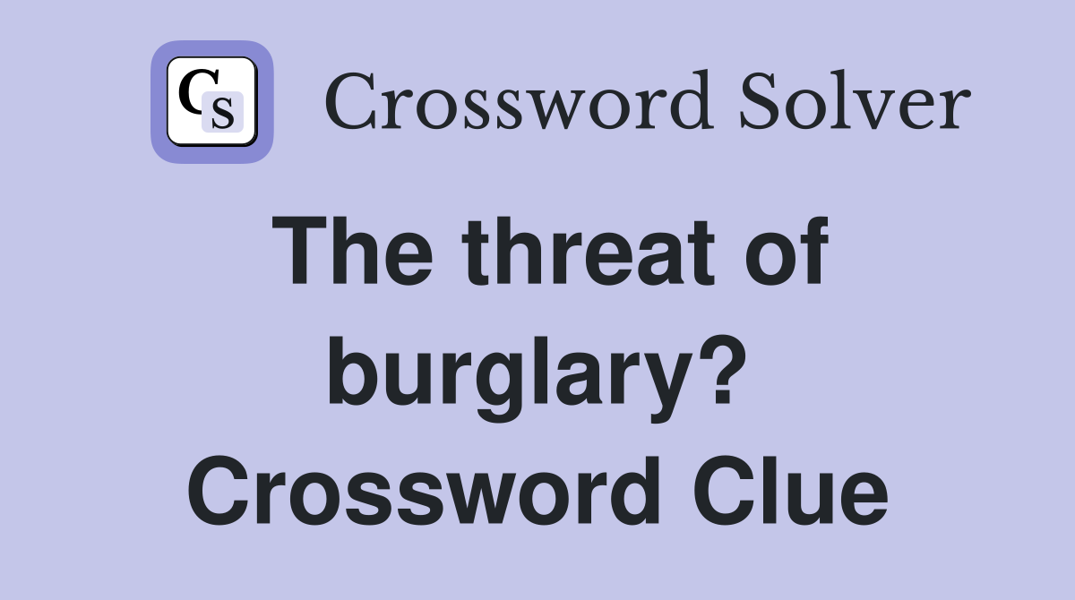 The threat of burglary? Crossword Clue