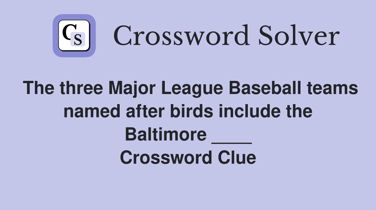 The three Major League Baseball teams named after birds include the Baltimore ____ Crossword Clue