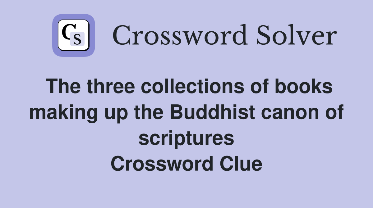 The three collections of books making up the Buddhist canon of scriptures Crossword Clue