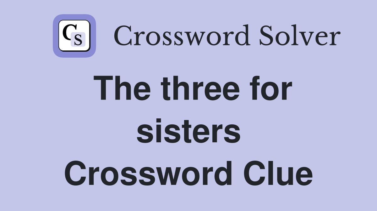 The three for sisters Crossword Clue