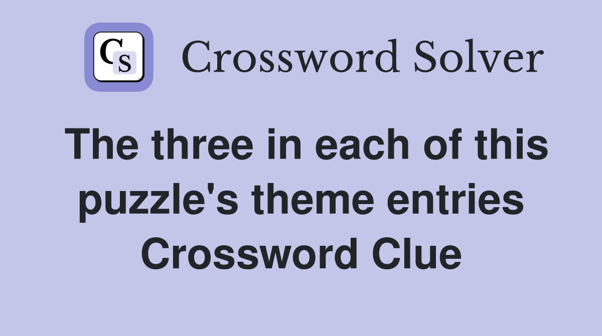 The three in each of this puzzle's theme entries Crossword Clue