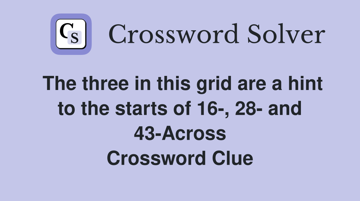 The three in this grid are a hint to the starts of 16-, 28- and 43-Across Crossword Clue