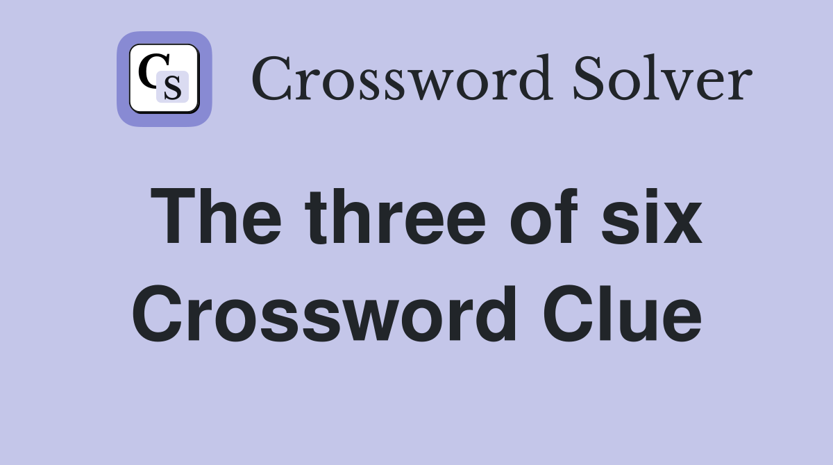 The three of six Crossword Clue