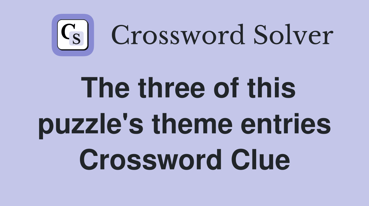 The three of this puzzle's theme entries Crossword Clue