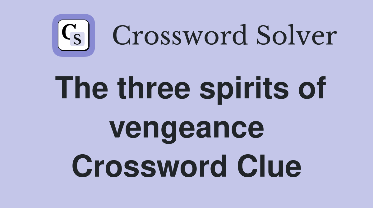 The three spirits of vengeance Crossword Clue