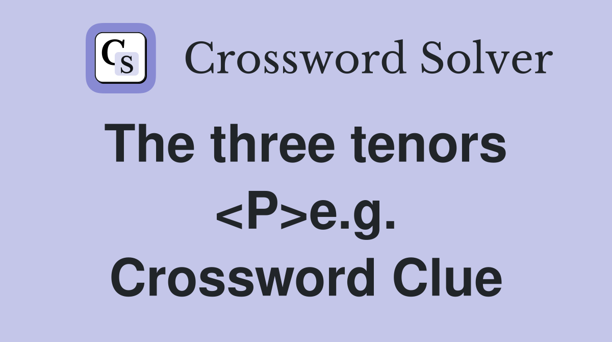 The three tenors  <P>e.g. Crossword Clue