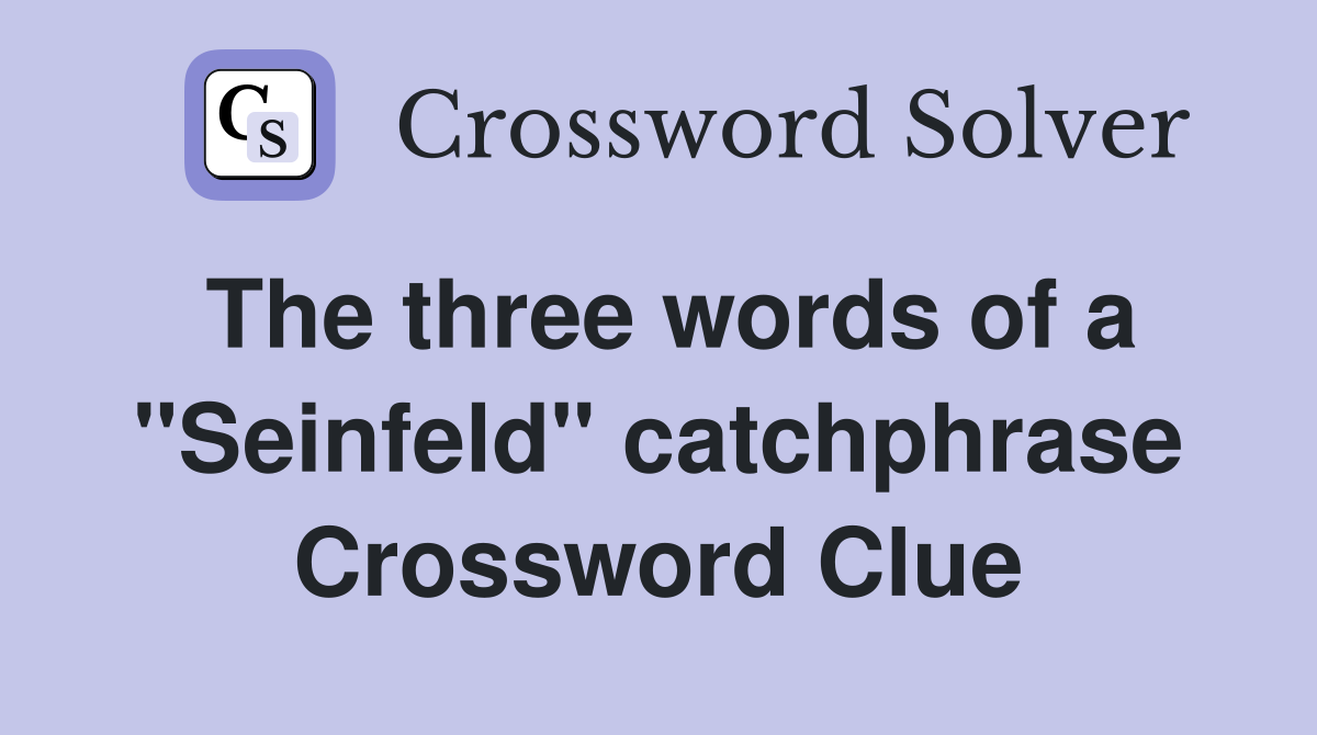 The three words of a "Seinfeld" catchphrase Crossword Clue