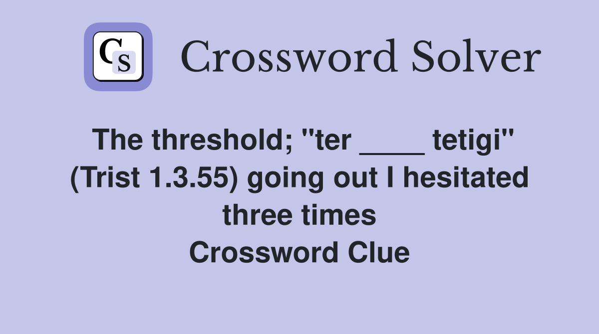The threshold; "ter ____ tetigi" (Trist 1.3.55) going out I hesitated three times Crossword Clue