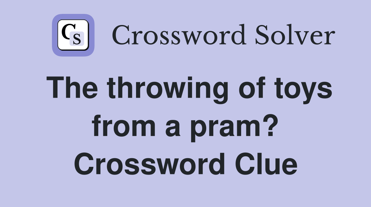 The throwing of toys from a pram? Crossword Clue