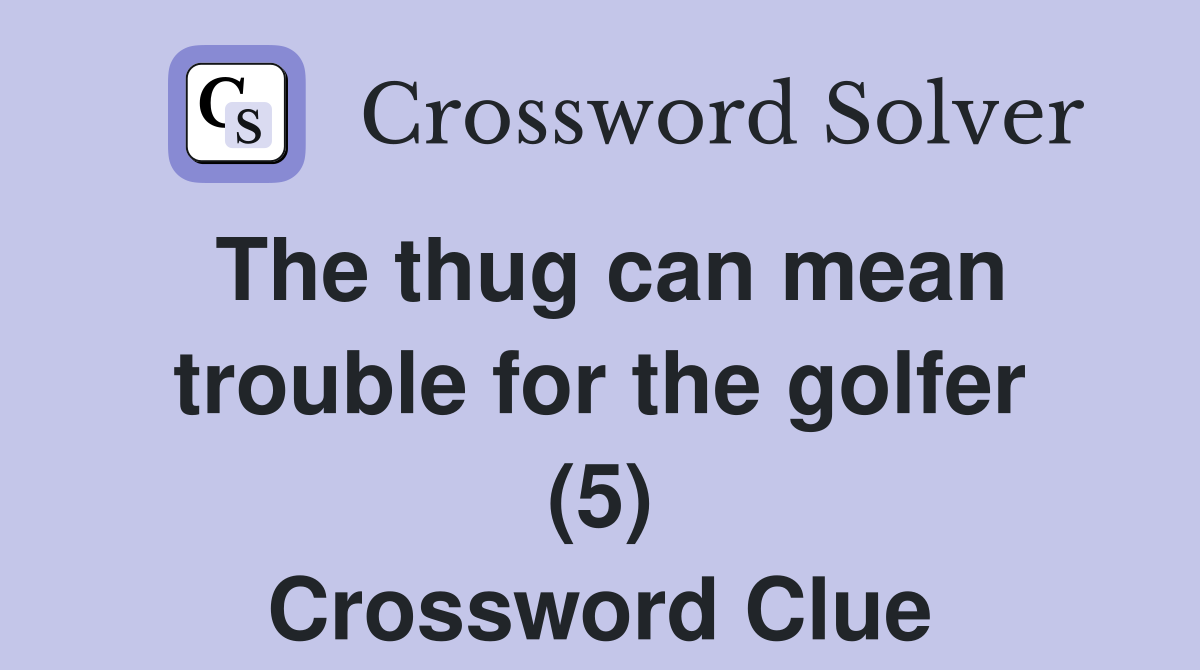 The thug can mean trouble for the golfer (5) Crossword Clue