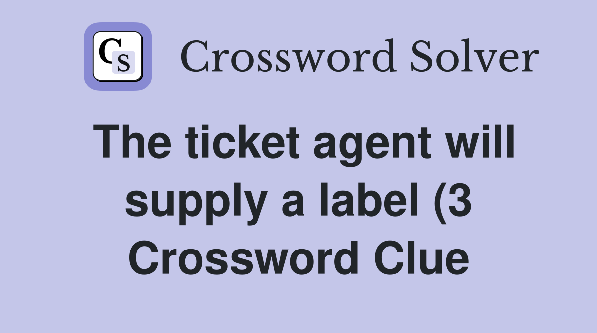 The ticket agent will supply a label (3) Crossword Clue Answers The ticket agent will supply a label (3) Crossword Clue Answers