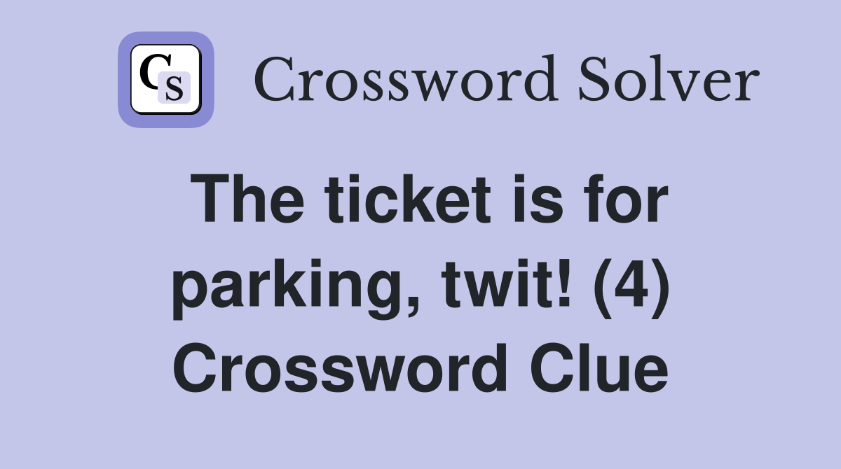 The ticket is for parking, twit! (4) Crossword Clue