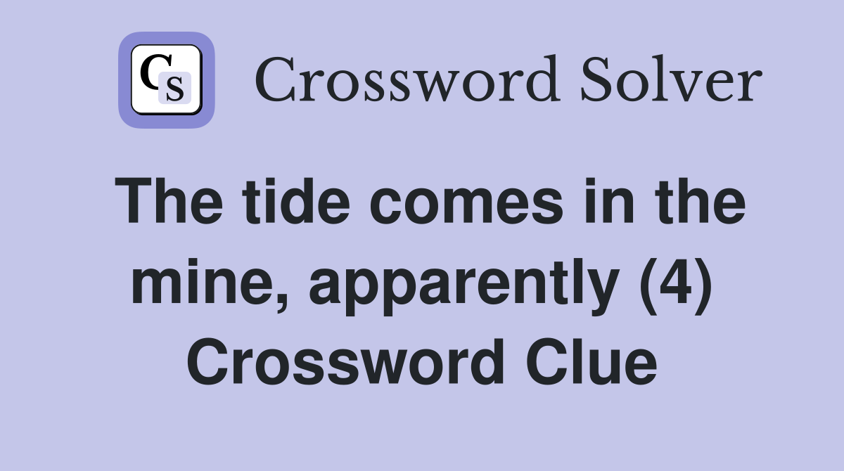 The tide comes in the mine, apparently (4) Crossword Clue