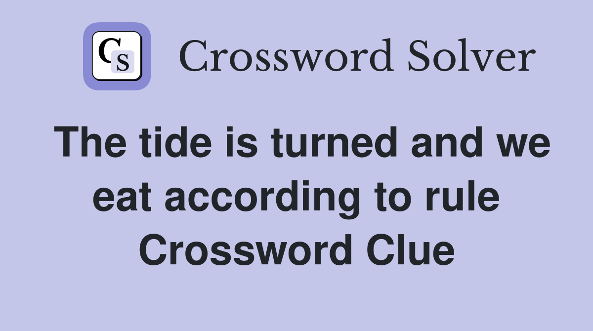 The tide is turned and we eat according to rule Crossword Clue