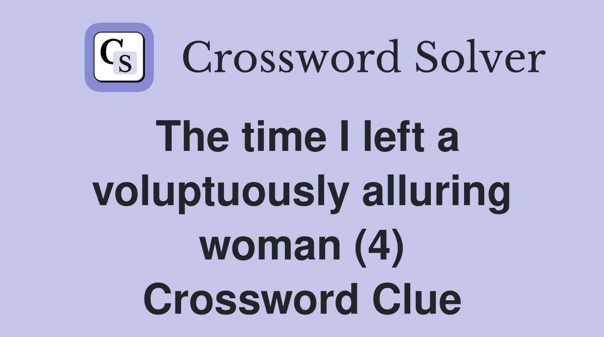 The time I left a voluptuously alluring woman (4) Crossword Clue