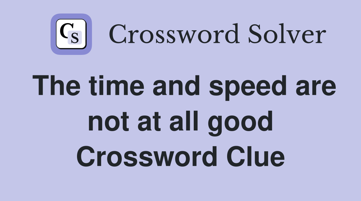 The time and speed are not at all good Crossword Clue