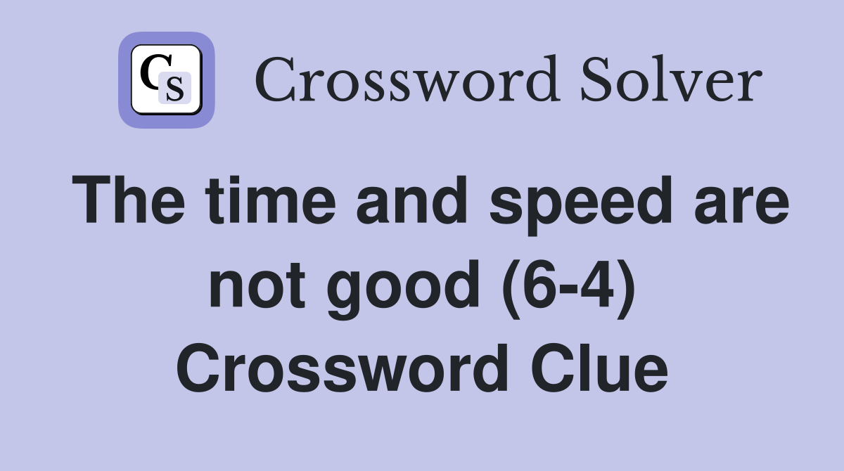 The time and speed are not good (6-4) Crossword Clue