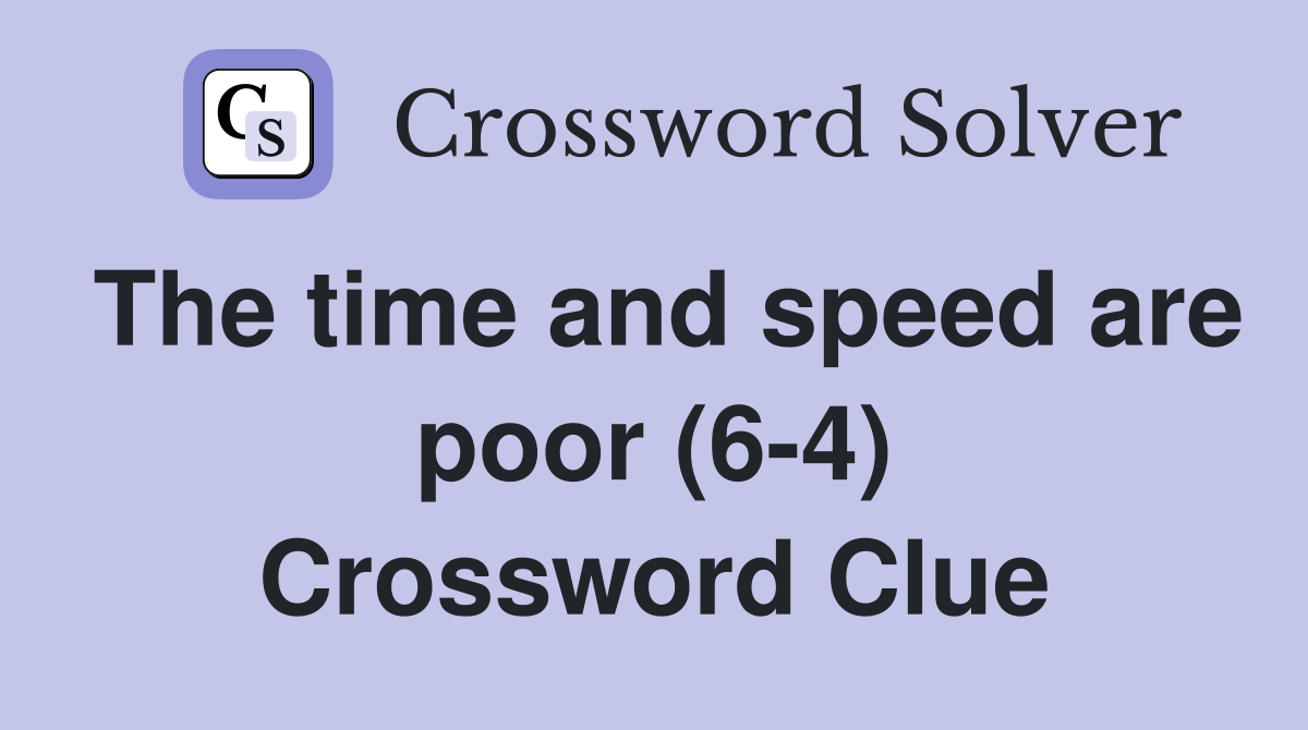 The time and speed are poor (6-4) Crossword Clue
