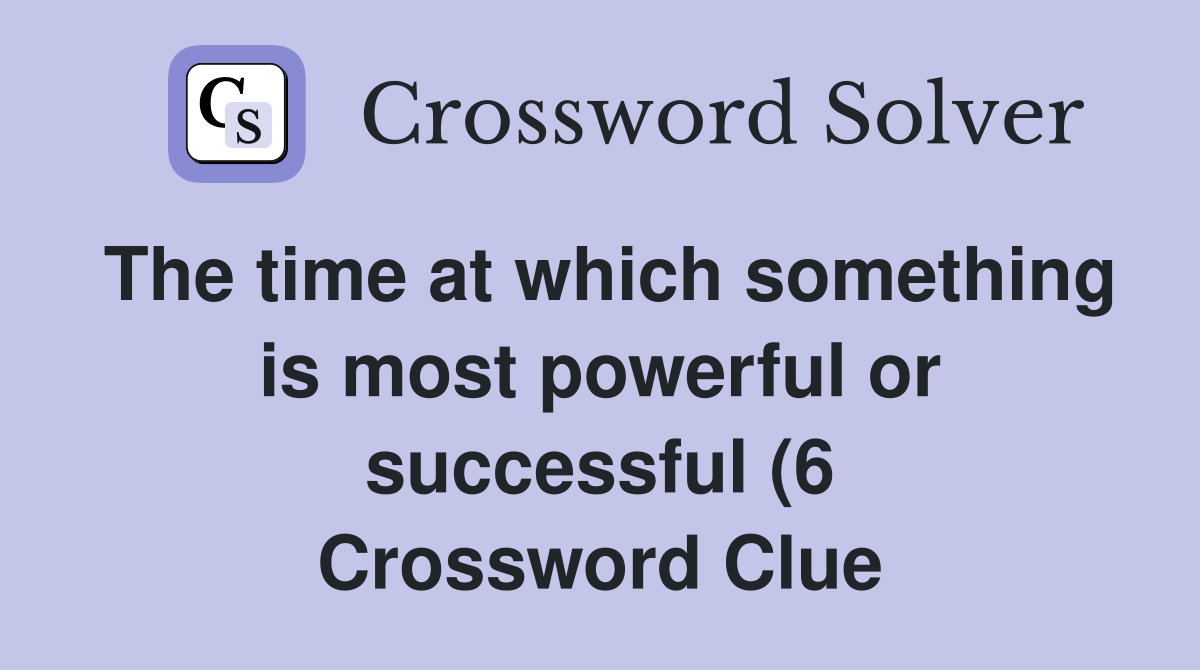 The time at which something is most powerful or successful (6 The time at which something is most powerful or successful (6
