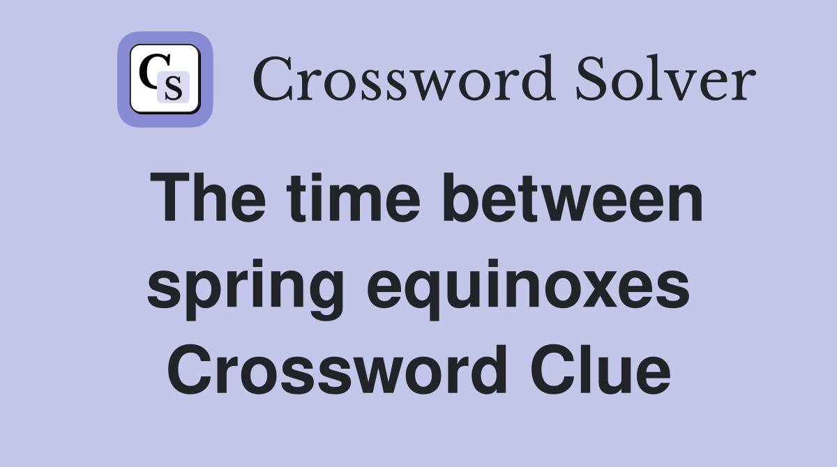 The time between spring equinoxes Crossword Clue