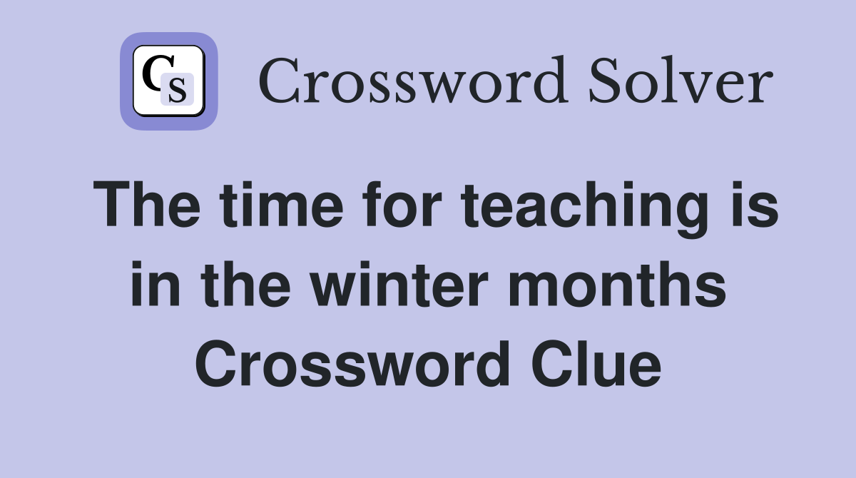 The time for teaching is in the winter months Crossword Clue