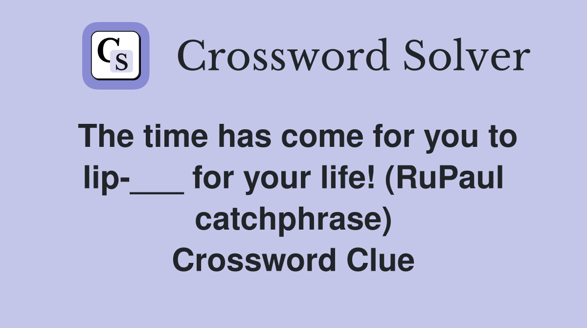 The time has come for you to lip-___ for your life! (RuPaul catchphrase) Crossword Clue