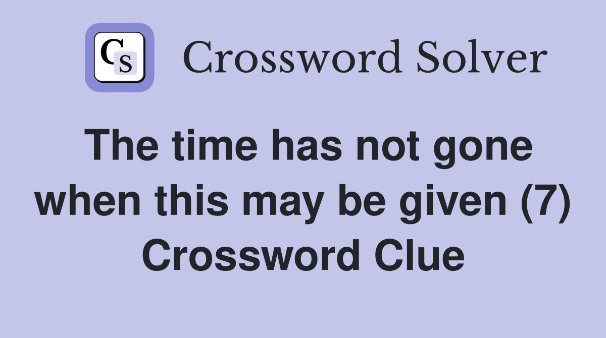 The time has not gone when this may be given (7) Crossword Clue