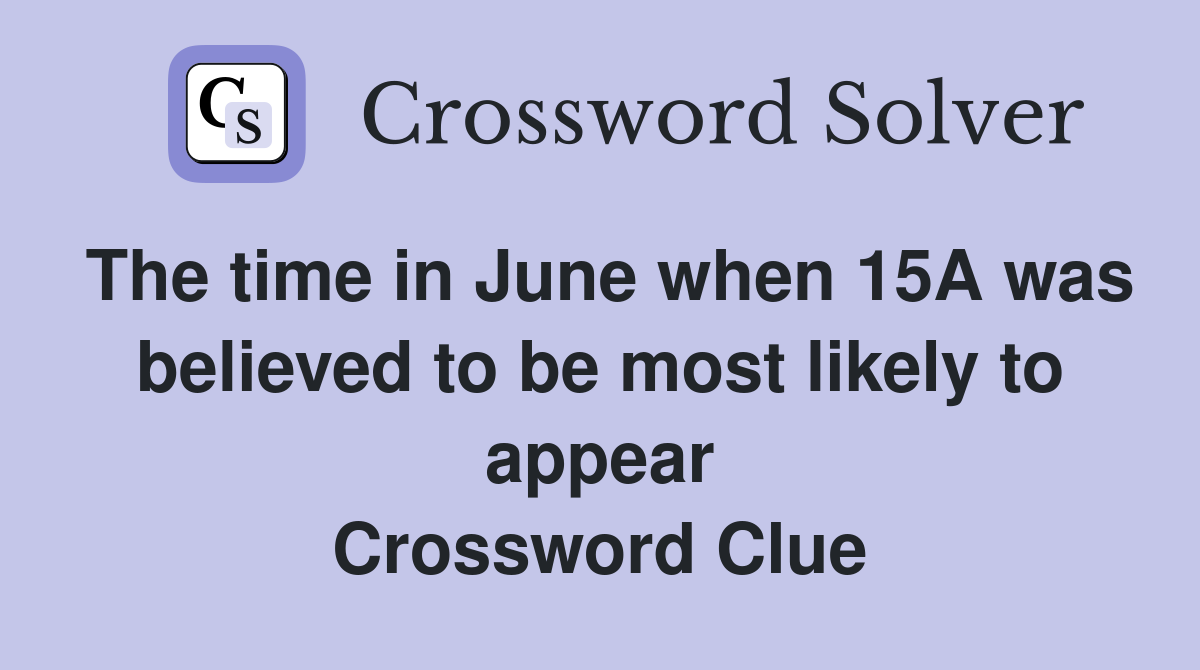 The time in June when 15A was believed to be most likely to appear Crossword Clue