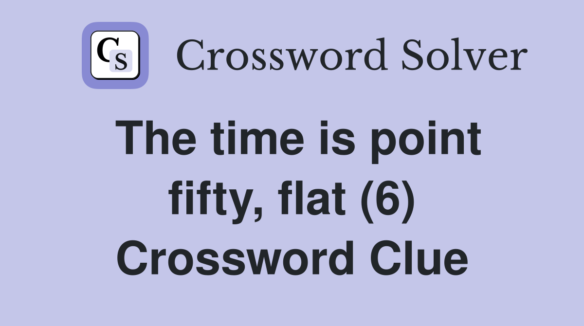 The time is point fifty, flat (6) Crossword Clue