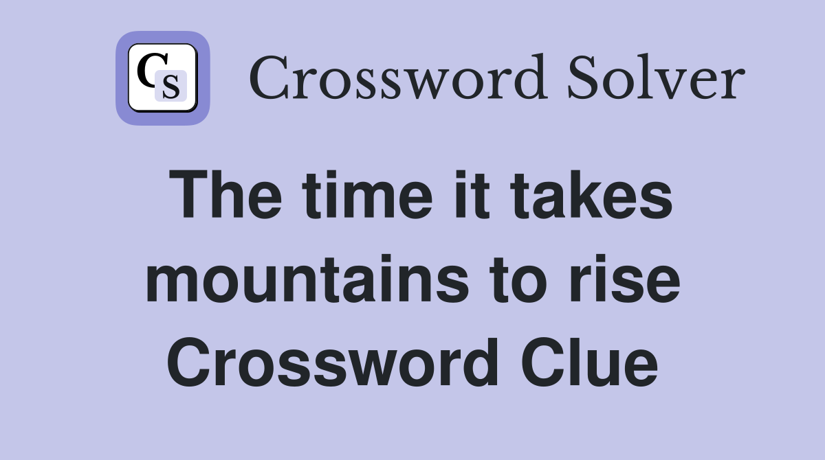 The time it takes mountains to rise Crossword Clue