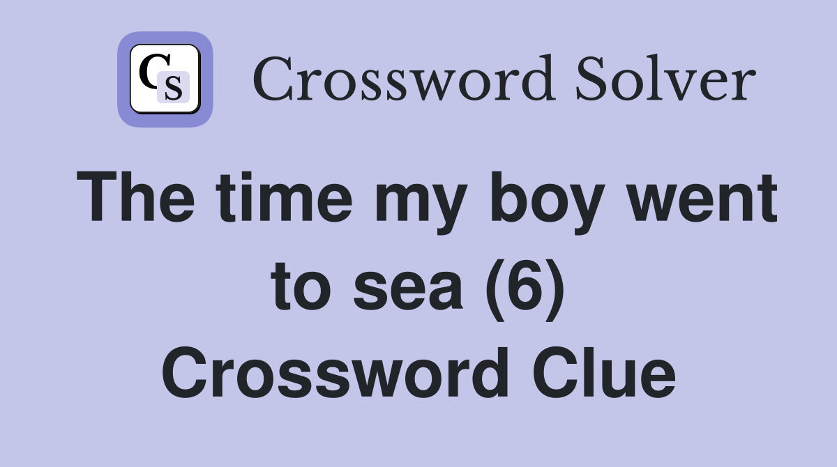 The time my boy went to sea (6) Crossword Clue