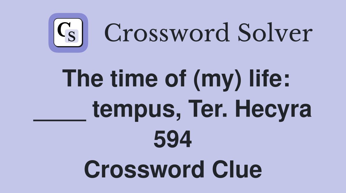 The time of (my) life: ____ tempus, Ter. Hecyra 594 Crossword Clue